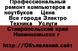 Профессиональный ремонт компьютеров и ноутбуков  › Цена ­ 400 - Все города Электро-Техника » Услуги   . Ставропольский край,Невинномысск г.